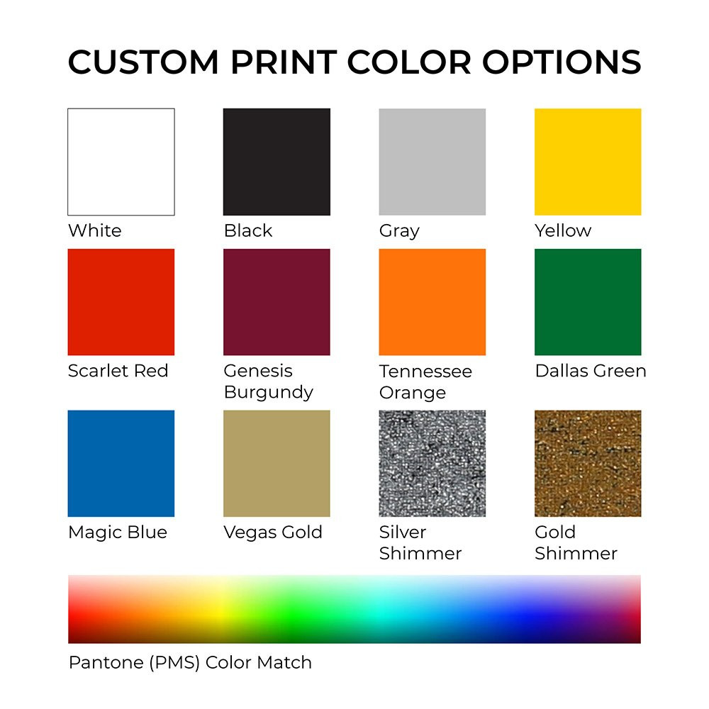 Custom Print Color Options - white, black, gray, yellow, scarlet red, genesis burgundy, Tennessee orange, Dallas green, Magic blue, Vegas gold, Silver shimmer, Gold simmer. 
